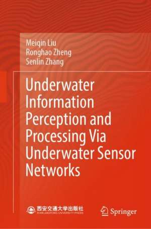 Underwater Information Perception and Processing Via Underwater Sensor Networks de Meiqin Liu