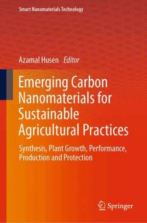 Emerging Carbon Nanomaterials for Sustainable Agricultural Practices: Synthesis, Plant Growth, Performance, Production and Protection de Azamal Husen