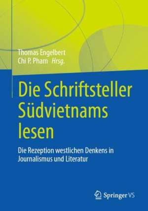 Die Schriftsteller Südvietnams lesen: Die Rezeption westlichen Denkens in Journalismus und Literatur de Thomas Engelbert