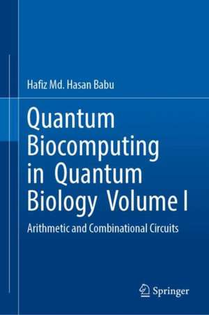 Quantum Biocomputing in Quantum Biology Volume I: Arithmetic and Combinational Circuits de Hafiz Md. Hasan Babu