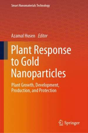 Plant Response to Gold Nanoparticles: Plant Growth, Development, Production, and Protection de Azamal Husen