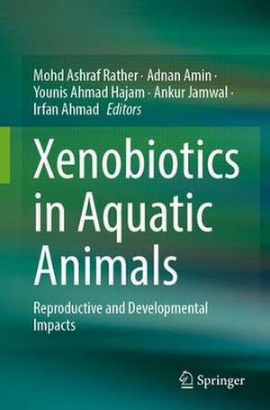 Xenobiotics in Aquatic Animals: Reproductive and Developmental Impacts de Mohd Ashraf Rather