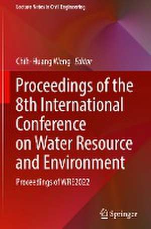 Proceedings of the 8th International Conference on Water Resource and Environment: Proceedings of WRE2022 de Chih-Huang Weng