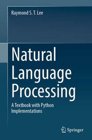 Natural Language Processing: A Textbook with Python Implementation de Raymond S. T. Lee