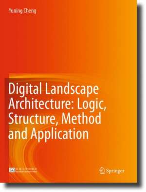 Digital Landscape Architecture: Logic, Structure, Method and Application de Yuning Cheng