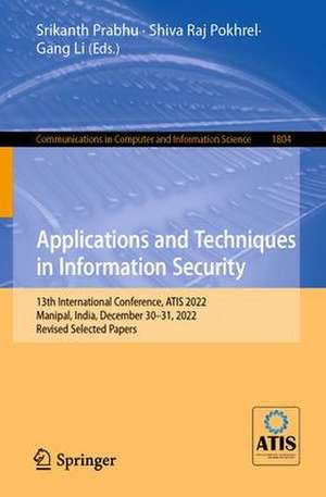 Applications and Techniques in Information Security: 13th International Conference, ATIS 2022, Manipal, India, December 30–31, 2022, Revised Selected Papers de Srikanth Prabhu