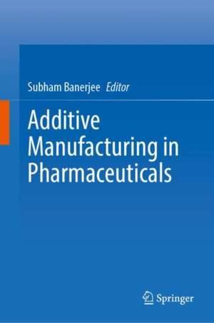 Additive Manufacturing in Pharmaceuticals de Subham Banerjee