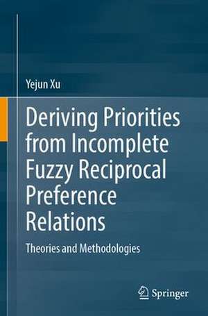 Deriving Priorities from Incomplete Fuzzy Reciprocal Preference Relations: Theories and Methodologies de Yejun Xu