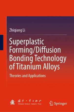 Superplastic Forming/Diffusion Bonding Technology of Titanium Alloys: Theories and Applications de Zhiqiang Li