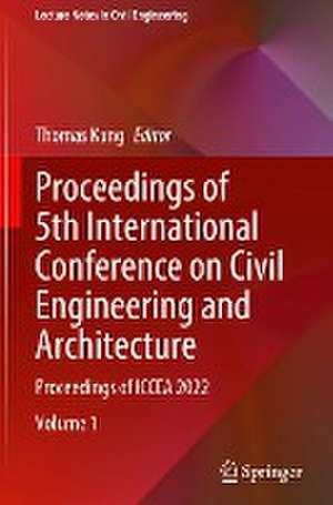 Proceedings of 5th International Conference on Civil Engineering and Architecture: Proceedings of ICCEA 2022 de Thomas Kang