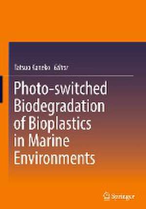 Photo-switched Biodegradation of Bioplastics in Marine Environments de Tatsuo Kaneko