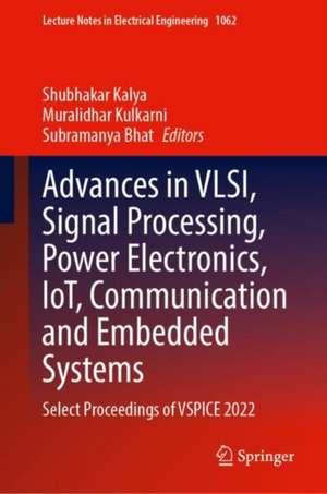 Advances in VLSI, Signal Processing, Power Electronics, IoT, Communication and Embedded Systems: Select Proceedings of VSPICE 2022 de Shubhakar Kalya