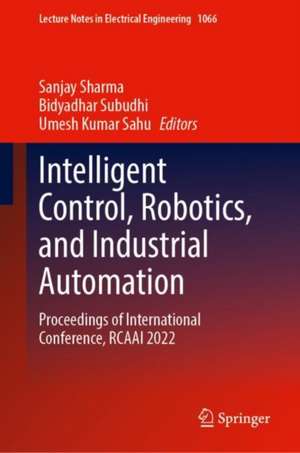 Intelligent Control, Robotics, and Industrial Automation: Proceedings of International Conference, RCAAI 2022 de Sanjay Sharma