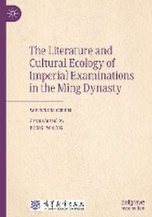 The Literature and Cultural Ecology of Imperial Examinations in the Ming Dynasty de Wenxin Chen