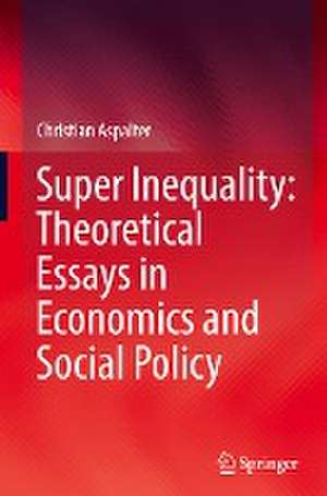 Super Inequality: Theoretical Essays in Economics and Social Policy de Christian Aspalter