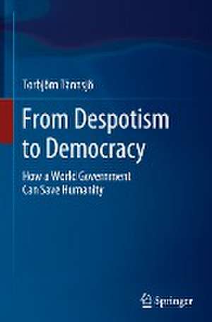 From Despotism to Democracy: How a World Government Can Save Humanity de Torbjörn Tännsjö