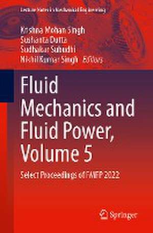 Fluid Mechanics and Fluid Power, Volume 5: Select Proceedings of FMFP 2022 de Krishna Mohan Singh