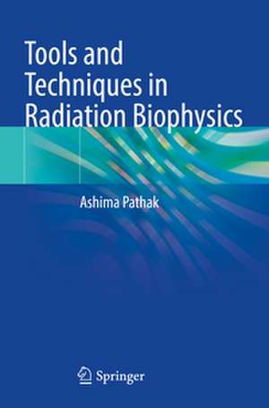 Tools and Techniques in Radiation Biophysics de Ashima Pathak