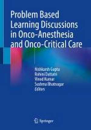 Problem Based Learning Discussions in Onco-Anesthesia and Onco-Critical Care de Nishkarsh Gupta