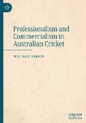 Professionalism and Commercialism in Australian Cricket de Malcolm Abbott