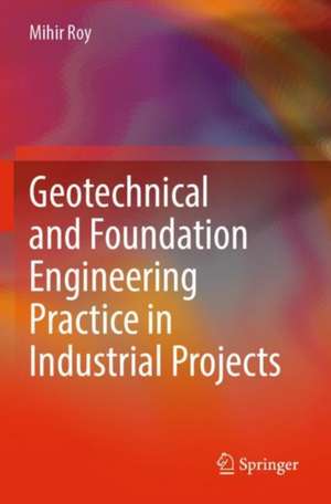 Geotechnical and Foundation Engineering Practice in Industrial Projects de Mihir Roy