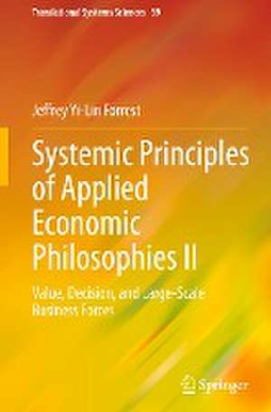 Systemic Principles of Applied Economic Philosophies II: Value, Decision, and Large-Scale Business Forces de Jeffrey Yi-Lin Forrest