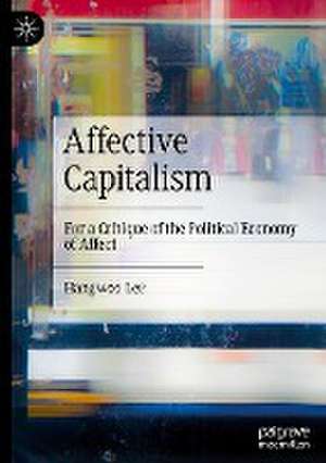 Affective Capitalism: For a Critique of the Political Economy of Affect de Hangwoo Lee