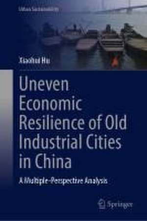 Uneven Economic Resilience of Old Industrial Cities in China: A Multiple-Perspective Analysis de Xiaohui Hu