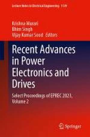 Recent Advances in Power Electronics and Drives: Select Proceedings of EPREC 2023, Volume 2 de Krishna Murari