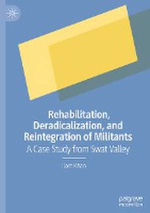 Rehabilitation, Deradicalization, and Reintegration of Militants: A Case Study from Swat Valley de Ilam Khan