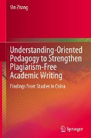 Understanding-Oriented Pedagogy to Strengthen Plagiarism-Free Academic Writing: Findings From Studies in China de Yin Zhang