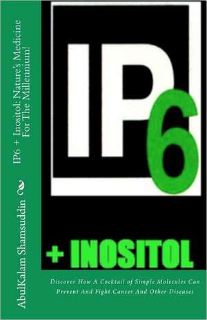 Ip6 + Inositol: Discover How a Cocktail of Simple Molecules Can Prevent and Fight Cancer and Ot de Prof Abulkalam M. Shamsuddin MD Phd