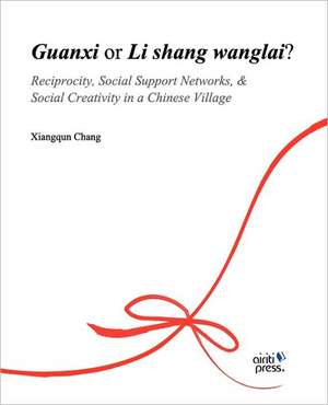 Guanxi or Li Shang Wanlai ?: Reciprocity, Social Support Networks, Social Creativity in a Chinese Village de Xiangqun Chang