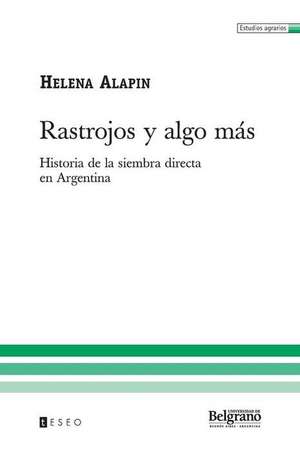 Rastrojos y Algo Mas: Historia de La Siembra Directa En Argentina de Alapin, Helena