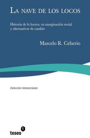 La Nave de Los Locos: Historia de La Locura, Su Marginacion Social y Alternativas de Cambio