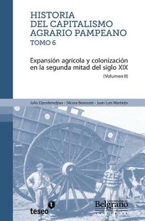 Historia del Capitalismo Agrario Pampeano - Tomo 6: Expansion Agricola y Colonizacion En La Segunda de Djenderedjian, Julio