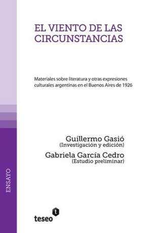 El Viento de Las Circunstancias: Materiales Sobre Literatura y Otras Expresiones Culturales Argentinas En El Buenos Aires de 1926 de Gasio, Guillermo