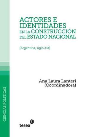 Actores E Identidades En La Construccion del Estado Nacional: (Argentina, Siglo XIX)