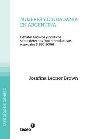 Mujeres y Ciudadania En Argentina: Debates Teoricos y Politicos Sobre Derechos (No) Reproductivos y Sexuales (1990-2006)