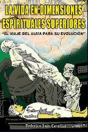 La Vida En Dimensiones Espirituales Superiores: El Viaje Del Alma Para Su Evolución de Federico Luis Cavallin