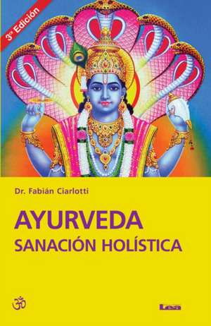 Ayurveda Sanacion Holistica 3 Ed.: Sanacion Holistica de Fabian Ciarlotti