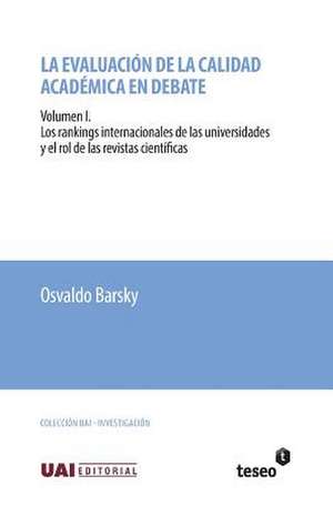 La Evaluacion de La Calidad Academica En Debate: Volumen I. Los Rankings Internacionales de Las Universidades y El Rol de Las Revistas Cientificas