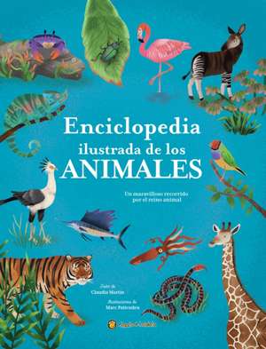 Enciclopedia Ilustrada de Los Animales: Un Maravilloso Recorrido Por El Reino an Imal / The Illustrated Encyclopedia of Animals de Claudia Martín