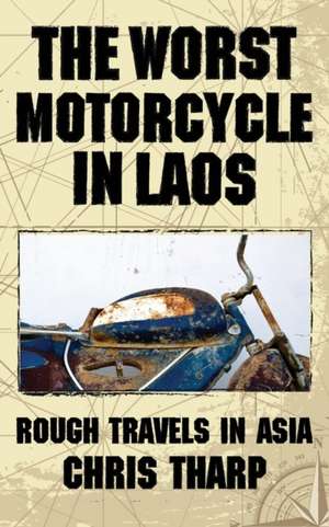 The Worst Motorcycle in Laos: Rough Travels in Asia de Chris Tharp