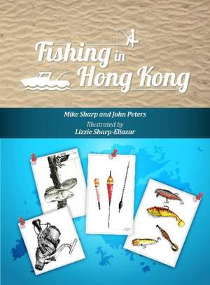 Fishing in Hong Kong: A How-To Guide to Making the Most of the Territorys Shores, Reservoirs & Surrounding Waters de Mike Sharp