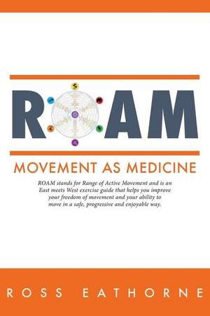 Roam: Movement as Medicine: ROAM stands for Range of Active Movement and is an East meets West guide that helps you improve de Ross Eathorne