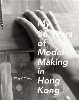 My 36 Years of Model Making in Hong Kong de King Y. Chung