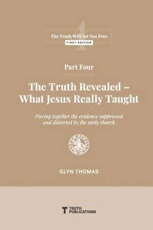 Part Four: The Truth Revealed - What Jesus Really Taught de Glyn Thomas