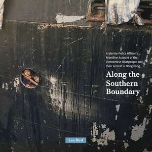 Along the Southern Boundary: A Marine Police Officer's Frontline Account of the Vietnamese Boatpeople and their Arrival in Hong Kong de Les Bird