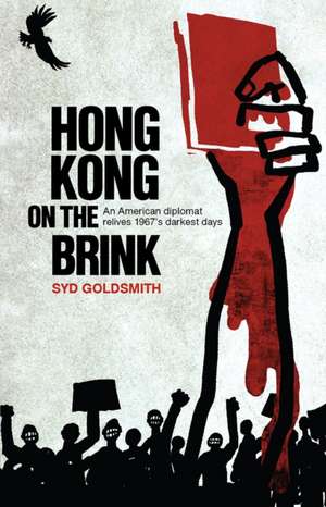 Hong Kong on the Brink: An American Diplomat Relives 1967s Darkest Days de Syd Goldsmith